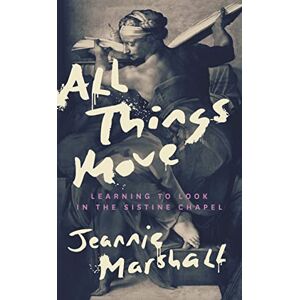 Marshall All Things Move: Learning to Look in the Sistine Chapel Marshall All Things Move: Learning to Look in the Sistine Chapel