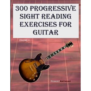 Anthony, Robert 300 Progressive Sight Reading Exercises for Guitar: Volume 2 Anthony, Robert 300 Progressive Sight Reading Exercises for Guitar: Volume 2