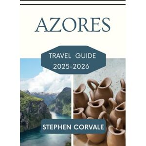 CORVALE, STEPHEN AZORES TRAVEL GUIDE 2025-2026: A JOURNEY THROUGH VOLCANIC LANDSCAPES AND ATLANTIC SERENITY CORVALE, STEPHEN AZORES TRAVEL GUIDE 2025-2026: A JOURNEY THROUGH VOLCANIC LANDSCAPES AND ATLANTIC SERENITY