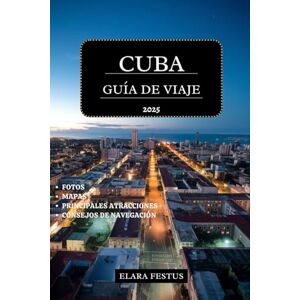 FESTUS, ELARA CUBA GUÍA DE VIAJE 2025: Explore La Habana, Varadero, las principales atracciones, playas, cultura, historia, aventuras familiares y consejos práctico para unas vacaciones inolvidables en el Caribe FESTUS, ELARA CUBA GUÍA DE VIAJE 2025: Explore La Habana, Varadero, las principales atracciones, playas, cultura, historia, aventuras familiares y consejos práctico para unas vacaciones inolvidables en el Caribe