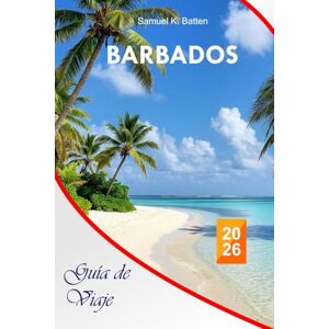 Batten, Samuel K Barbados Guía de viaje 2026: Explore las atracciones imperdibles, las aventuras al aire libre, las playas y las comidas en la isla del Caribe con consejos profesionales y un itinerario perfecto Batten, Samuel K Barbados Guía de viaje 2026: Explore las atracciones imperdibles, las aventuras al aire libre, las playas y las comidas en la isla del Caribe con consejos profesionales y un itinerario perfecto