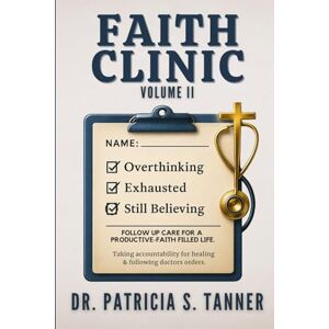 Tanner, Dr. Patricia S Faith Clinic Volume II: Follow Up Care For A Productive-Faith Filled Life Tanner, Dr. Patricia S Faith Clinic Volume II: Follow Up Care For A Productive-Faith Filled Life