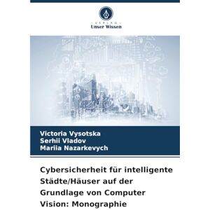 Vysotska, Victoria Cybersicherheit für intelligente Städte/Häuser auf der Grundlage von Computer Vision: Monographie Vysotska, Victoria Cybersicherheit für intelligente Städte/Häuser auf der Grundlage von Computer Vision: Monographie