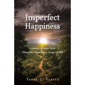 Fleitz, Terry C Imperfect Happiness: A Journey of Perfect Twists: Thirty-Day Devotional to Living Life Well Fleitz, Terry C Imperfect Happiness: A Journey of Perfect Twists: Thirty-Day Devotional to Living Life Well