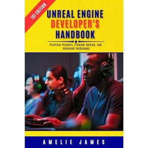 James, Amelie Unreal Engine Developer’s Handbook: Practical Projects, Problem-Solving, and Advanced Techniques James, Amelie Unreal Engine Developer’s Handbook: Practical Projects, Problem-Solving, and Advanced Techniques