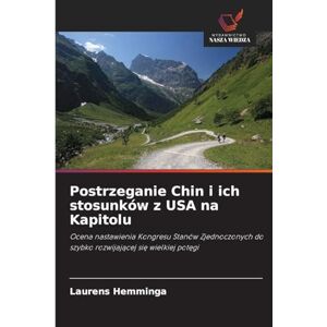 Hemminga, Laurens Postrzeganie Chin i ich stosunków z USA na Kapitolu: Ocena nastawienia Kongresu Stanów Zjednoczonych do szybko rozwijaj¿cej si¿ wielkiej pot¿gi Hemminga, Laurens Postrzeganie Chin i ich stosunków z USA na Kapitolu: Ocena nastawienia Kongresu Stanów Zjednoczonych do szybko rozwijaj¿cej si¿ wielkiej pot¿gi