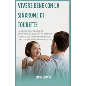 Weaver, Devon Vivere bene con la sindrome di Tourette: Una guida passo passo per comprendere, gestire i tic e costruire la fiducia con strumenti comprovati per il comportamento e lo stile di vita Weaver, Devon Vivere bene con la sindrome di Tourette: Una guida passo passo per comprendere, gestire i tic e costruire la fiducia con strumenti comprovati per il comportamento e lo stile di vita