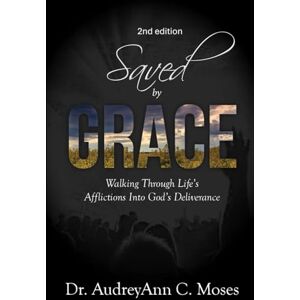 Moses, AudreyAnn C. Saved by Grace: Walking Through Life's Afflictions Into God's Deliverance Moses, AudreyAnn C. Saved by Grace: Walking Through Life's Afflictions Into God's Deliverance