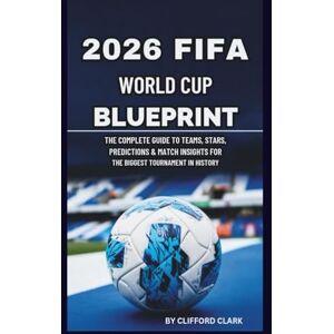 CLARK, Clifford 2026 FIFA WORLD CUP BLUEPRINT: THE COMPLETE Guide TO TEAMS, STARS, PREDICTIONS & MATCH INSIGHTS FOR THE BIGGEST TOURNAMENT IN HISTORY CLARK, Clifford 2026 FIFA WORLD CUP BLUEPRINT: THE COMPLETE Guide TO TEAMS, STARS, PREDICTIONS & MATCH INSIGHTS FOR THE BIGGEST TOURNAMENT IN HISTORY