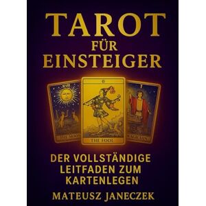 Janeczek, Mateusz Tarot für Einsteiger – Der vollständige Leitfaden zum Kartenlegen Janeczek, Mateusz Tarot für Einsteiger – Der vollständige Leitfaden zum Kartenlegen