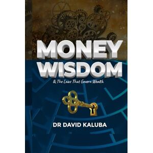 Kaluba, Dr David MONEY WISDOM & The Laws that Govern Wealth Kaluba, Dr David MONEY WISDOM & The Laws that Govern Wealth