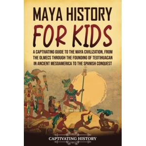History, Captivating Maya History for Kids: A Captivating Guide to the Maya Civilization, from the Olmecs through the Founding of Teotihuacan in Ancient Mesoamerica to the Spanish Conquest (History for Children) History, Captivating Maya History for Kids: A Captivating Guide to the Maya Civilization, from the Olmecs through the Founding of Teotihuacan in Ancient Mesoamerica to the Spanish Conquest (History for Children)