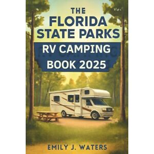 Emily J. Waters The Florida State Parks RV Camping Book 2025: The Ultimate Guide to Every RV‑Friendly Florida State Park – Campsites, Hookups, Reservation Tips, Local Attractions, and Insider Advice for Year‑Round Emily J. Waters The Florida State Parks RV Camping Book 2025: The Ultimate Guide to Every RV‑Friendly Florida State Park – Campsites, Hookups, Reservation Tips, Local Attractions, and Insider Advice for Year‑Round