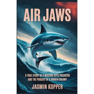 Kopper, Jasmin AIR JAWS: A True Story of a Missing Apex Predator and the Pursuit of a Hidden Colony Kopper, Jasmin AIR JAWS: A True Story of a Missing Apex Predator and the Pursuit of a Hidden Colony