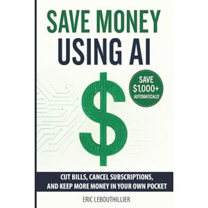 LeBouthillier, Eric Saving Money using AI: Cut Hidden Fees, Cancel Subscriptions, and Put $1,000+ Back in Your Pocket Every Year with Artificial Intelligence LeBouthillier, Eric Saving Money using AI: Cut Hidden Fees, Cancel Subscriptions, and Put $1,000+ Back in Your Pocket Every Year with Artificial Intelligence