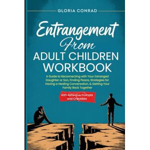 Conrad, Gloria Entrangement From Adult Children Workbook: A Guide to Reconnecting with Your Estranged Daughter or Son, Finding Peace, Strategies for Having a Healing Conversation, & Getting Your Family Back Together Conrad, Gloria Entrangement From Adult Children Workbook: A Guide to Reconnecting with Your Estranged Daughter or Son, Finding Peace, Strategies for Having a Healing Conversation, & Getting Your Family Back Together