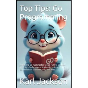 Jackson Top Tips: Go Programming: Mastering Go (Golang) for Cloud-Native, Scalable, and High-Performance Applications: Expert Tips on Concurrency, ... C, Rust, C++, Golang, Perl, Swift & More) Jackson Top Tips: Go Programming: Mastering Go (Golang) for Cloud-Native, Scalable, and High-Performance Applications: Expert Tips on Concurrency, ... C, Rust, C++, Golang, Perl, Swift & More)