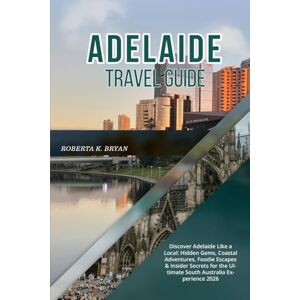 BRYAN, ROBERTA K. ADELAIDE TRAVEL GUIDE 2026: Discover Adelaide Like a Local: Hidden Gems, Coastal Adventures, Foodie Escapes & Insider Secrets for the Ultimate South Australia Experience BRYAN, ROBERTA K. ADELAIDE TRAVEL GUIDE 2026: Discover Adelaide Like a Local: Hidden Gems, Coastal Adventures, Foodie Escapes & Insider Secrets for the Ultimate South Australia Experience