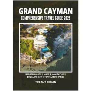 DOLAN, TIFFANY GRAND CAYMAN COMPREHENSIVE TRAVEL GUIDE 2025 DOLAN, TIFFANY GRAND CAYMAN COMPREHENSIVE TRAVEL GUIDE 2025