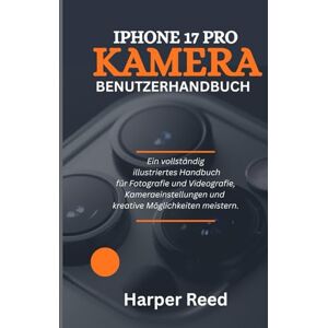 Reed, Harper IPHONE 17 PRO KAMERA BENUTZERHANDBUCH: Ein vollständig illustriertes Handbuch für Fotografie und Videografie, Kameraeinstellungen und kreative Möglichkeiten meistern. Reed, Harper IPHONE 17 PRO KAMERA BENUTZERHANDBUCH: Ein vollständig illustriertes Handbuch für Fotografie und Videografie, Kameraeinstellungen und kreative Möglichkeiten meistern.