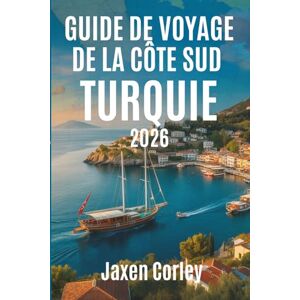 Corley, Jaxen GUIDE DE VOYAGE DE LA CÔTE SUD TURQUIE 2026: Découvrez les côtes ensoleillées et les trésors cachés de la Turquie Corley, Jaxen GUIDE DE VOYAGE DE LA CÔTE SUD TURQUIE 2026: Découvrez les côtes ensoleillées et les trésors cachés de la Turquie