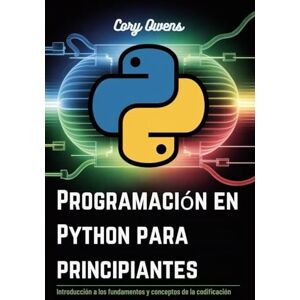 Owens, Cory Programación en Python para principiantes: Introducción a los fundamentos y conceptos de la codificación Owens, Cory Programación en Python para principiantes: Introducción a los fundamentos y conceptos de la codificación