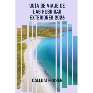 Fraser, Callum Guía de viaje de las Hébridas Exteriores 2026: Descubre la magia, los mitos y los paisajes de las islas occidentales de Escocia. Fraser, Callum Guía de viaje de las Hébridas Exteriores 2026: Descubre la magia, los mitos y los paisajes de las islas occidentales de Escocia.