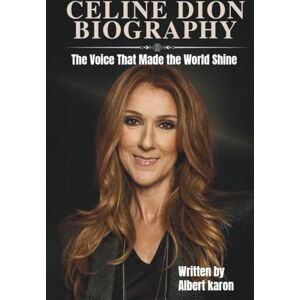 Karon, Albert CELINE DION BIOGRAPHY: The Voice That Made the World Shine Karon, Albert CELINE DION BIOGRAPHY: The Voice That Made the World Shine