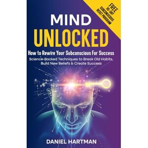 Hartman, Daniel Mind Unlocked: How to Rewire Your Subconscious Using Science-Backed Techniques To Break Old Habits, Build New Beliefs & Create Success Hartman, Daniel Mind Unlocked: How to Rewire Your Subconscious Using Science-Backed Techniques To Break Old Habits, Build New Beliefs & Create Success