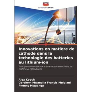 Koech, Alex Innovations en matière de cathode dans la technologie des batteries au lithium-ion: Principes fondamentaux et innovations en matière de matériaux cathodiques Koech, Alex Innovations en matière de cathode dans la technologie des batteries au lithium-ion: Principes fondamentaux et innovations en matière de matériaux cathodiques