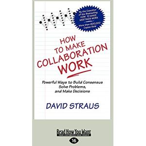 Straus, David How to Make Collaboration Work: Powerful Ways to Build Consensus, Solve Problems, and Make Decisions Straus, David How to Make Collaboration Work: Powerful Ways to Build Consensus, Solve Problems, and Make Decisions