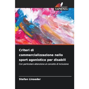 Linseder, Stefan Criteri di commercializzazione nello sport agonistico per disabili: Con particolare attenzione al concetto di inclusione Linseder, Stefan Criteri di commercializzazione nello sport agonistico per disabili: Con particolare attenzione al concetto di inclusione