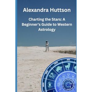 Huttson, Alexandra Charting the Stars: A Beginner's Guide to Western Astrology Huttson, Alexandra Charting the Stars: A Beginner's Guide to Western Astrology