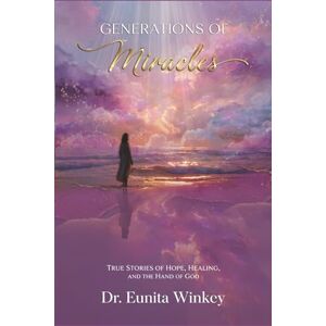 Winkey, Dr. Eunita Generations of Miracles: True Stories of Hope, Healing, and the Hand of God Winkey, Dr. Eunita Generations of Miracles: True Stories of Hope, Healing, and the Hand of God
