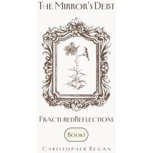Regan, Christopher The Mirror’s Debt Fractured Reflections BOOK I (The Mirror’s Debt Trilogy) Regan, Christopher The Mirror’s Debt Fractured Reflections BOOK I (The Mirror’s Debt Trilogy)
