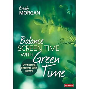 Morgan, Emily Balance Screen Time With Green Time: Connecting Students With Nature Morgan, Emily Balance Screen Time With Green Time: Connecting Students With Nature