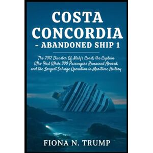 Trump, Fiona N. Costa Concordia—Abandoned Ship 1: The 2012 Disaster Off Italy's Coast, the Captain Who Fled While 300 Passengers Remained Aboard, and the Largest ... Maritime History (True Shipwreck Histories) Trump, Fiona N. Costa Concordia—Abandoned Ship 1: The 2012 Disaster Off Italy's Coast, the Captain Who Fled While 300 Passengers Remained Aboard, and the Largest ... Maritime History (True Shipwreck Histories)