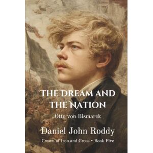 Roddy, Daniel John The Dream and the Nation: Otto von Bismarck (Crown of Iron and Cross) Roddy, Daniel John The Dream and the Nation: Otto von Bismarck (Crown of Iron and Cross)