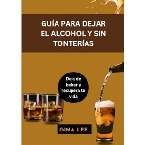 Lee GUÍA PARA DEJAR EL ALCOHOL Y SIN TONTERÍAS: Deja de beber y recupera tu vida Lee GUÍA PARA DEJAR EL ALCOHOL Y SIN TONTERÍAS: Deja de beber y recupera tu vida