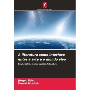 Eder, Jürgen A literatura como interface entre a arte e o mundo vivo: Ensaios sobre a teoria e a prática da literatura Eder, Jürgen A literatura como interface entre a arte e o mundo vivo: Ensaios sobre a teoria e a prática da literatura