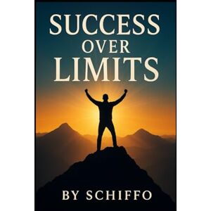 ., SCHIFFO Success Over Limits: "Break Mental Barriers, Build Unshakable Confidence, and Achieve Peak Performance in Life and Business" (Self Improvement) ., SCHIFFO Success Over Limits: "Break Mental Barriers, Build Unshakable Confidence, and Achieve Peak Performance in Life and Business" (Self Improvement)