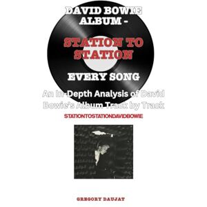Daujat, Gregory David Bowie Album -Station To Station Album- Every Song- An In-Depth Analysis of David Bowie's Album Track by Track Daujat, Gregory David Bowie Album -Station To Station Album- Every Song- An In-Depth Analysis of David Bowie's Album Track by Track