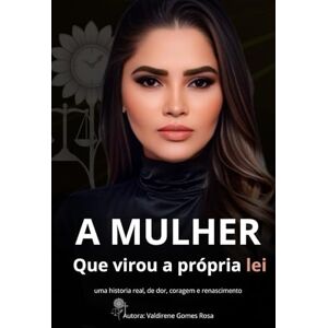 Rosa, Valdirene Gomes A mulher que virou a própria lei: Uma história real de dor, coragem e renascimento. Rosa, Valdirene Gomes A mulher que virou a própria lei: Uma história real de dor, coragem e renascimento.