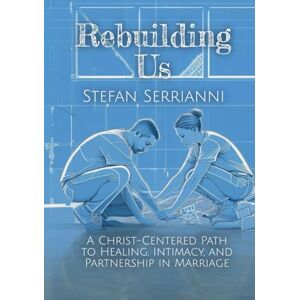Serrianni, Stefan Rebuilding Us: A Christ-Centered Path to Healing, Intimacy, and Partnership in Marriage Serrianni, Stefan Rebuilding Us: A Christ-Centered Path to Healing, Intimacy, and Partnership in Marriage