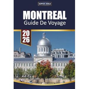 Adele, Sophia MONTREAL GUIDE DE VOYAGE 2026: Découvrez le charme d'antan, les marchés animés, la cuisine canadienne-française, les festivals et les expériences locales cachées Adele, Sophia MONTREAL GUIDE DE VOYAGE 2026: Découvrez le charme d'antan, les marchés animés, la cuisine canadienne-française, les festivals et les expériences locales cachées