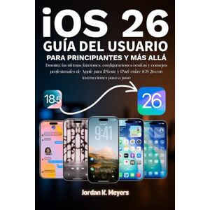 Meyers, Jordan K. iOS 26 GUÍA DEL USUARIO PARA PRINCIPIANTES Y MÁS ALLÁ: Domina las últimas funciones, configuraciones ocultas y consejos profesionales de Apple para ... instrucciones paso a paso Jordan K. Meyers Meyers, Jordan K. iOS 26 GUÍA DEL USUARIO PARA PRINCIPIANTES Y MÁS ALLÁ: Domina las últimas funciones, configuraciones ocultas y consejos profesionales de Apple para ... instrucciones paso a paso Jordan K. Meyers