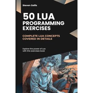 Gellis, Steven 50 Lua Programming Exercises: Complete Lua Concepts Covered in Details Gellis, Steven 50 Lua Programming Exercises: Complete Lua Concepts Covered in Details
