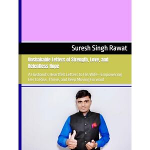 Rawat, Suresh Singh Unshakable Letters of Strength, Love, and Relentless Hope: A Husband’s Heartfelt Letters to His Wife—Empowering Her to Rise, Thrive, and Keep Moving Forward Rawat, Suresh Singh Unshakable Letters of Strength, Love, and Relentless Hope: A Husband’s Heartfelt Letters to His Wife—Empowering Her to Rise, Thrive, and Keep Moving Forward