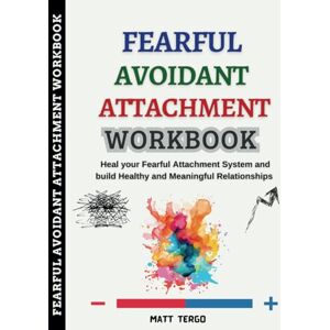 Tergo, Matt Fearful Avoidant Attachment Workbook: Heal your Fearful Attachment System and build Healthy and Meaningful Relationships Tergo, Matt Fearful Avoidant Attachment Workbook: Heal your Fearful Attachment System and build Healthy and Meaningful Relationships