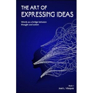 Vásquez, José Luis THE ART OF EXPRESSING IDEAS: The word as a bridge between thought and action Vásquez, José Luis THE ART OF EXPRESSING IDEAS: The word as a bridge between thought and action